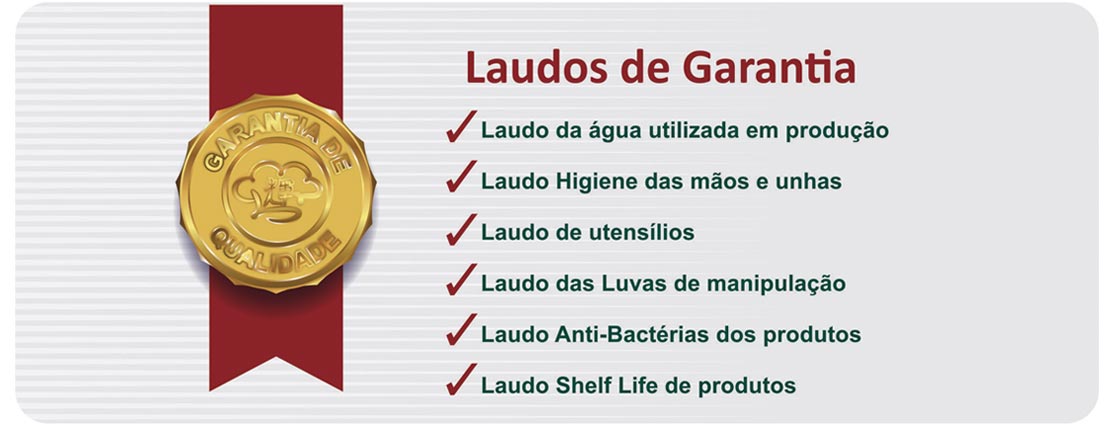 Laudos de garantia - Laudo da água utilizada em produção, Laudo Higiene das mãos e unhas, Laudo de utensílios, Laudo das Luvas de manipulação, Laudo Anti-Bactérias dos produtos, Laudo Shelf Life de produtos